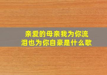 亲爱的母亲我为你流泪也为你自豪是什么歌