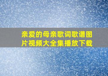 亲爱的母亲歌词歌谱图片视频大全集播放下载