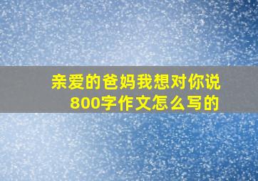 亲爱的爸妈我想对你说800字作文怎么写的