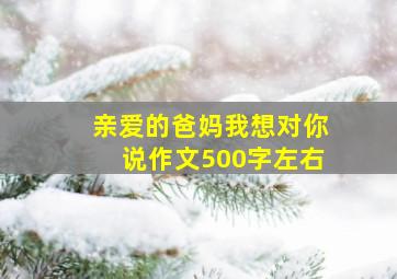 亲爱的爸妈我想对你说作文500字左右