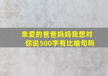 亲爱的爸爸妈妈我想对你说500字有比喻句吗