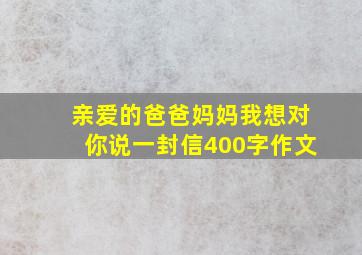 亲爱的爸爸妈妈我想对你说一封信400字作文