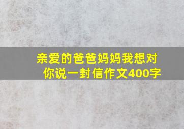 亲爱的爸爸妈妈我想对你说一封信作文400字