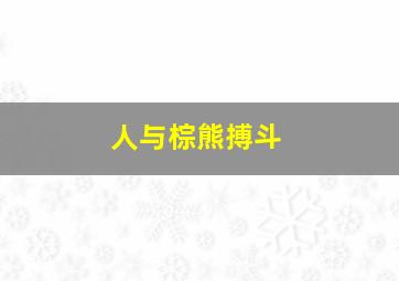 人与棕熊搏斗