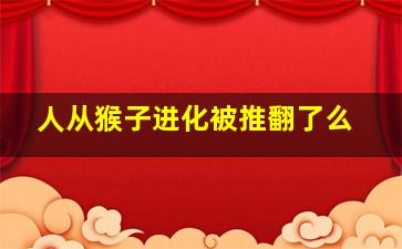 人从猴子进化被推翻了么