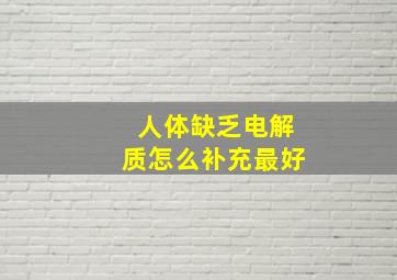 人体缺乏电解质怎么补充最好