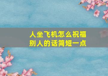 人坐飞机怎么祝福别人的话简短一点