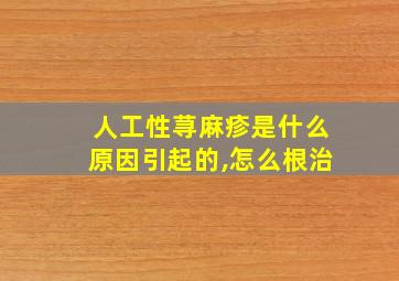 人工性荨麻疹是什么原因引起的,怎么根治