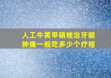 人工牛黄甲硝唑治牙龈肿痛一般吃多少个疗程