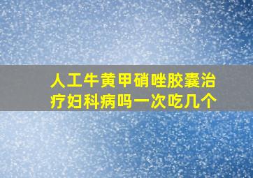 人工牛黄甲硝唑胶囊治疗妇科病吗一次吃几个