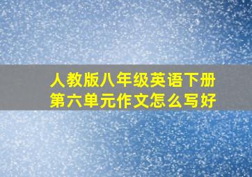 人教版八年级英语下册第六单元作文怎么写好