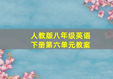 人教版八年级英语下册第六单元教案