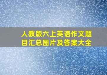 人教版六上英语作文题目汇总图片及答案大全