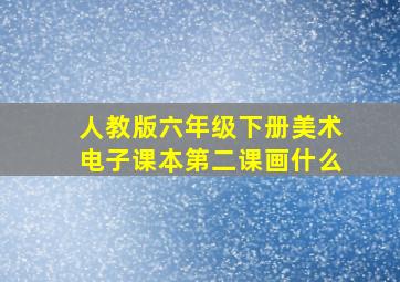 人教版六年级下册美术电子课本第二课画什么