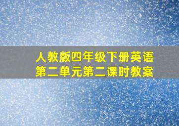 人教版四年级下册英语第二单元第二课时教案