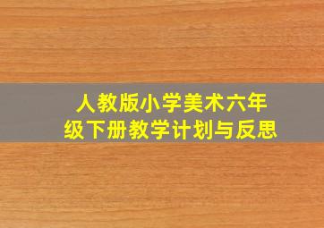 人教版小学美术六年级下册教学计划与反思