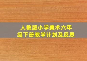 人教版小学美术六年级下册教学计划及反思