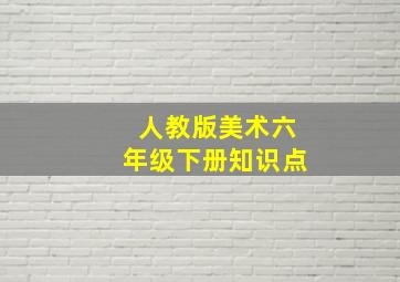 人教版美术六年级下册知识点