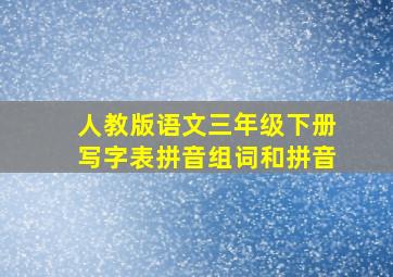 人教版语文三年级下册写字表拼音组词和拼音