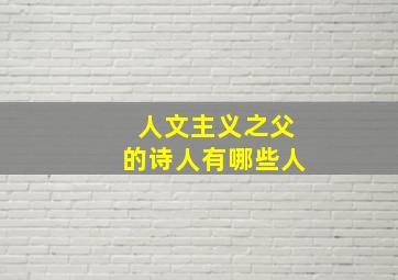 人文主义之父的诗人有哪些人