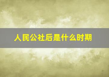 人民公社后是什么时期