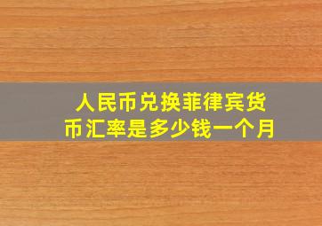 人民币兑换菲律宾货币汇率是多少钱一个月