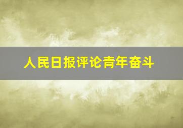 人民日报评论青年奋斗