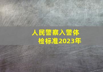 人民警察入警体检标准2023年