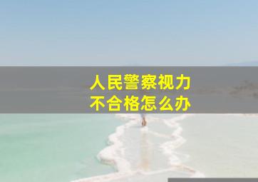 人民警察视力不合格怎么办