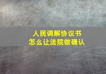 人民调解协议书怎么让法院做确认