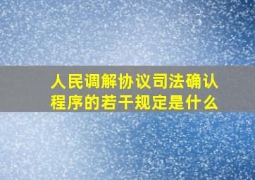 人民调解协议司法确认程序的若干规定是什么