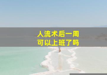 人流术后一周可以上班了吗