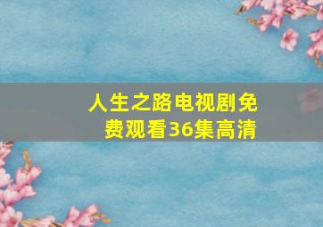 人生之路电视剧免费观看36集高清