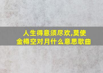 人生得意须尽欢,莫使金樽空对月什么意思歌曲