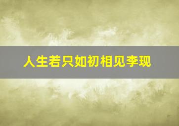 人生若只如初相见李现