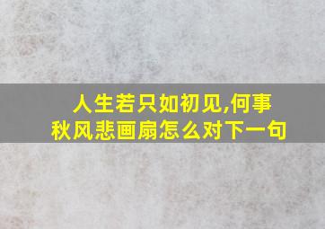 人生若只如初见,何事秋风悲画扇怎么对下一句