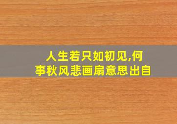 人生若只如初见,何事秋风悲画扇意思出自