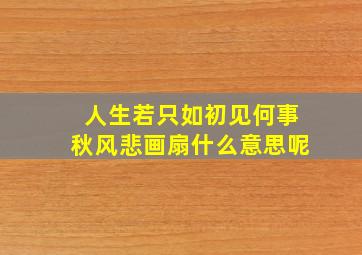 人生若只如初见何事秋风悲画扇什么意思呢