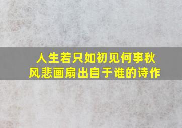 人生若只如初见何事秋风悲画扇出自于谁的诗作