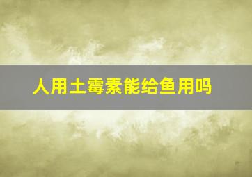 人用土霉素能给鱼用吗