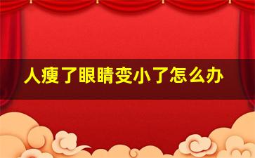 人瘦了眼睛变小了怎么办