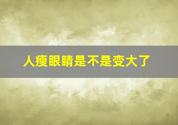 人瘦眼睛是不是变大了