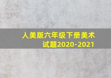 人美版六年级下册美术试题2020-2021