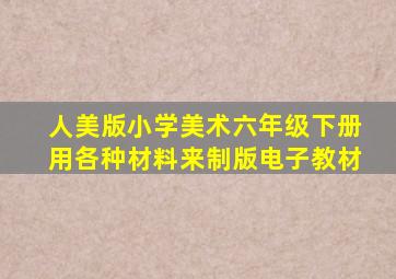 人美版小学美术六年级下册用各种材料来制版电子教材