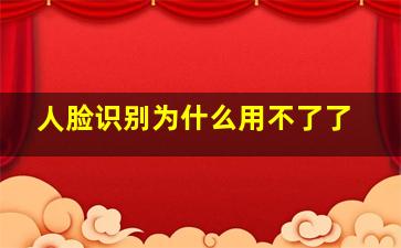 人脸识别为什么用不了了