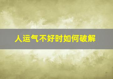 人运气不好时如何破解