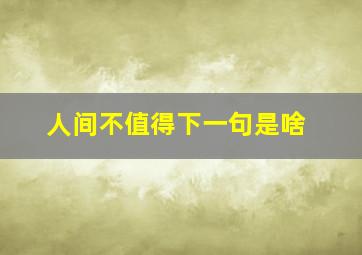 人间不值得下一句是啥