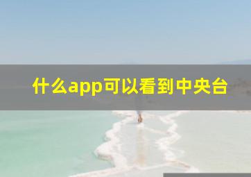 什么app可以看到中央台