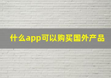 什么app可以购买国外产品