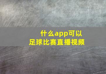 什么app可以足球比赛直播视频